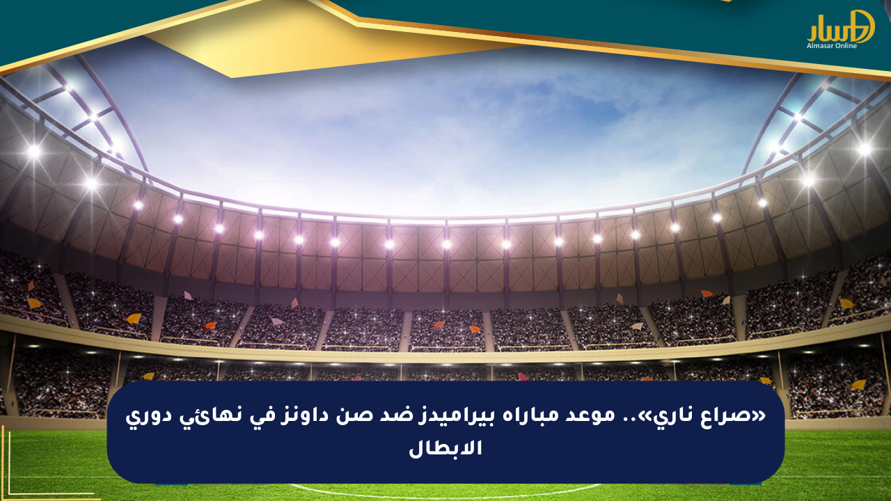 «صراع ناري».. موعد مباراة بيراميدز ضد صن داونز في نهائي دوري الأبطال
